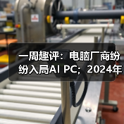 一周趣评：电脑厂商纷纷入局AI PC；2024年挖掘机市场有望企稳（图1）
