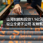 山河智能拟投资1.5亿元设立全资子公司 发展智能矿山装备业务（图1）