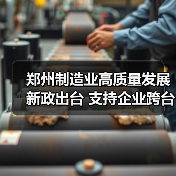 郑州制造业高质量发展新政出台 支持企业跨台阶升级（图4）