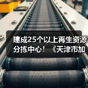 建成25个以上再生资源分拣中心！《天津市加快废弃物循环利用体系建设实施方案》印发（图3）