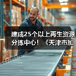 建成25个以上再生资源分拣中心！《天津市加快废弃物循环利用体系建设实施方案》印发（图2）