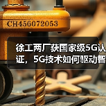 徐工两厂获国家级5G认证,5G技术如何驱动智能制造升级?(图4) 徐工两厂获国家级5G认证,5G技术如何驱动智能制造升级?(图4)
