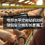 电驱水平定向钻机如何破解复杂地形长距离工程难题?(图3) 电驱水平定向钻机如何破解复杂地形长距离工程难题?(图3)