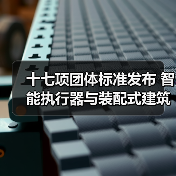 十七项团体标准发布 智能执行器与装配式建筑规范升级（图4）