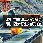 厦门市推动工业设备更新,四大行业如何加速升级?(图3) 厦门市推动工业设备更新,四大行业如何加速升级?(图3)