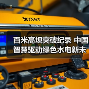 百米高坝突破纪录 中国智慧驱动绿色水电新未来(图3) 百米高坝突破纪录 中国智慧驱动绿色水电新未来(图3)