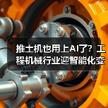 推土机也用上AI了?工程机械行业迎智能化变革(图1) 推土机也用上AI了?工程机械行业迎智能化变革(图1)
