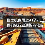 推土机也用上AI了?工程机械行业迎智能化变革(图3) 推土机也用上AI了?工程机械行业迎智能化变革(图3)