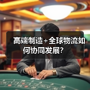 高端制造+全球物流如何协同发展?(图4) 高端制造+全球物流如何协同发展?(图4)