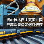 核心技术自主突围:国产高端装备如何打破技术垄断?(图1) 核心技术自主突围:国产高端装备如何打破技术垄断?(图1)
