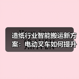 造纸行业智能搬运新方案:电动叉车如何提升效率?(图3) 造纸行业智能搬运新方案:电动叉车如何提升效率?(图3)