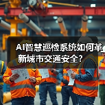AI智慧巡检系统如何革新城市交通安全?(图2) AI智慧巡检系统如何革新城市交通安全?(图2)