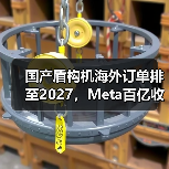 国产盾构机海外订单排至2027,Meta百亿收购AI企业背后的产业变局(图3) 国产盾构机海外订单排至2027,Meta百亿收购AI企业背后的产业变局(图3)