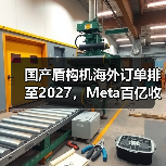 国产盾构机海外订单排至2027,Meta百亿收购AI企业背后的产业变局(图4) 国产盾构机海外订单排至2027,Meta百亿收购AI企业背后的产业变局(图4)