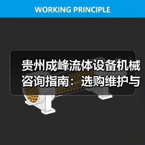 贵州成峰流体设备机械咨询指南:选购维护与故障解析2025(图3) 贵州成峰流体设备机械咨询指南:选购维护与故障解析2025(图3)