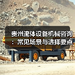 贵州流体设备机械咨询:常见场景与选择要点2026(图1) 贵州流体设备机械咨询:常见场景与选择要点2026(图1)