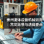 贵州流体设备机械咨询:常见场景与选择要点2026(图2) 贵州流体设备机械咨询:常见场景与选择要点2026(图2)