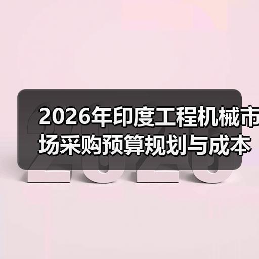 2026年印度工程机械市场采购预算规划与