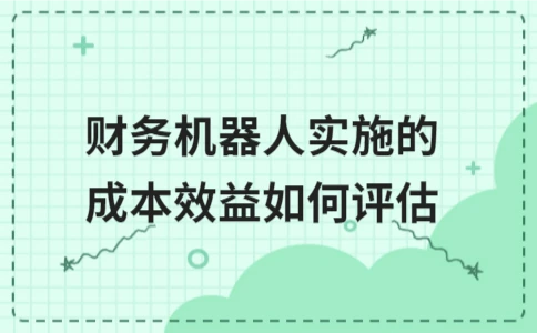 财务机器人实施的成本效益如何评估